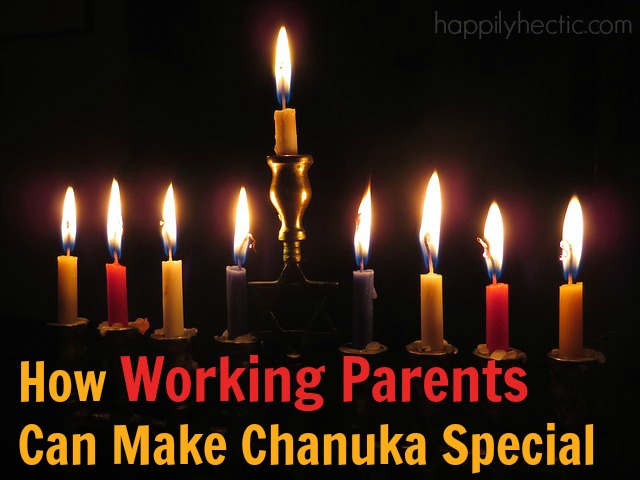 3 Ways Working Parents Can Make Chanuka Special